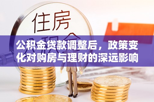 钦南公积金贷款调整后，政策变化对购房与理财的深远影响