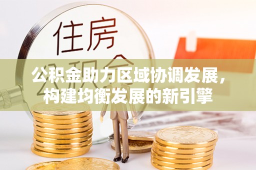 钦南公积金助力区域协调发展，构建均衡发展的新引擎