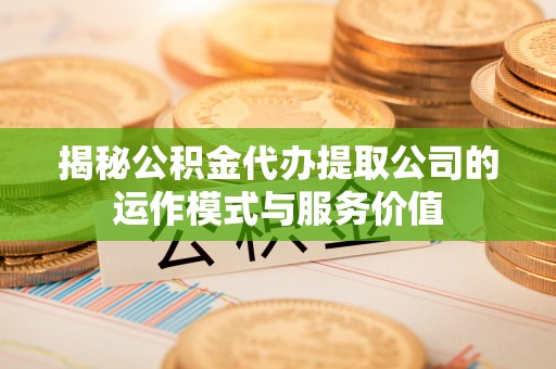 钦南揭秘公积金代办提取公司的运作模式与服务价值