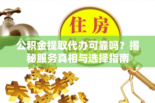 钦南公积金提取代办可靠吗？揭秘服务真相与选择指南