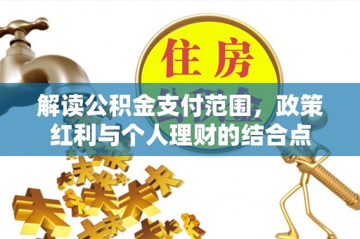钦南解读公积金支付范围，政策红利与个人理财的结合点