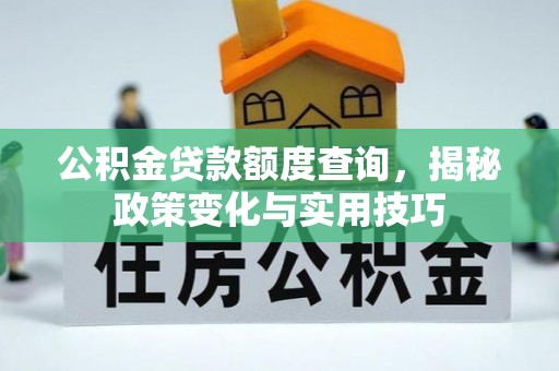 钦南公积金贷款额度查询，揭秘政策变化与实用技巧