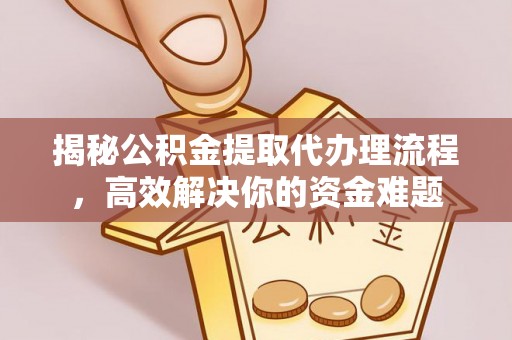 钦南揭秘公积金提取代办理流程，高效解决你的资金难题