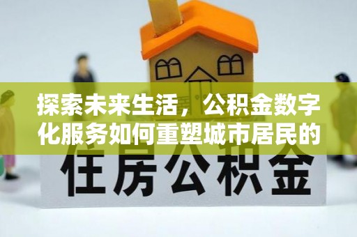 钦南探索未来生活，公积金数字化服务如何重塑城市居民的便利体验
