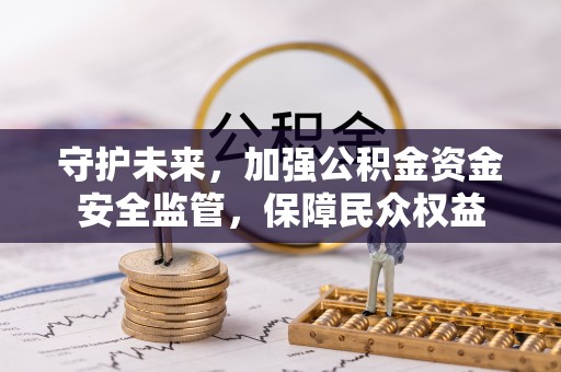 钦南守护未来，加强公积金资金安全监管，保障民众权益