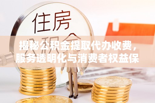钦南揭秘公积金提取代办收费，服务透明化与消费者权益保障