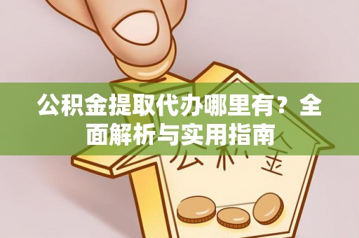 钦南公积金提取代办哪里有？全面解析与实用指南