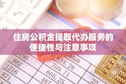 钦南住房公积金提取代办服务的便捷性与注意事项